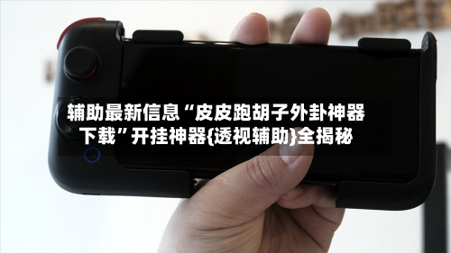 辅助最新信息“皮皮跑胡子外卦神器下载	”开挂神器{透视辅助}全揭秘-第2张图片