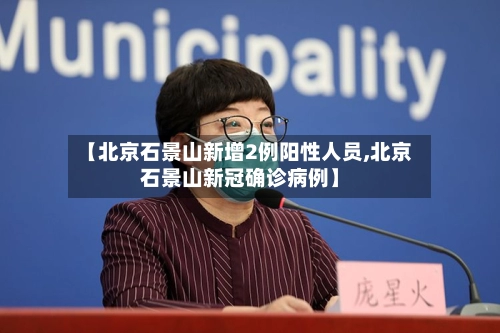 【北京石景山新增2例阳性人员,北京石景山新冠确诊病例】