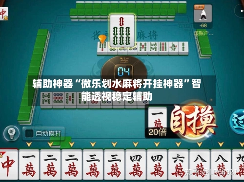 辅助神器“微乐划水麻将开挂神器”智能透视稳定辅助