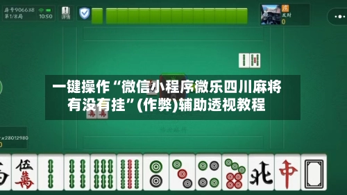 一键操作“微信小程序微乐四川麻将有没有挂”(作弊)辅助透视教程