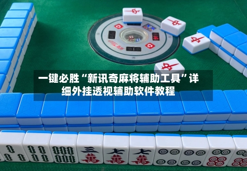 一键必胜“新讯奇麻将辅助工具”详细外挂透视辅助软件教程-第3张图片