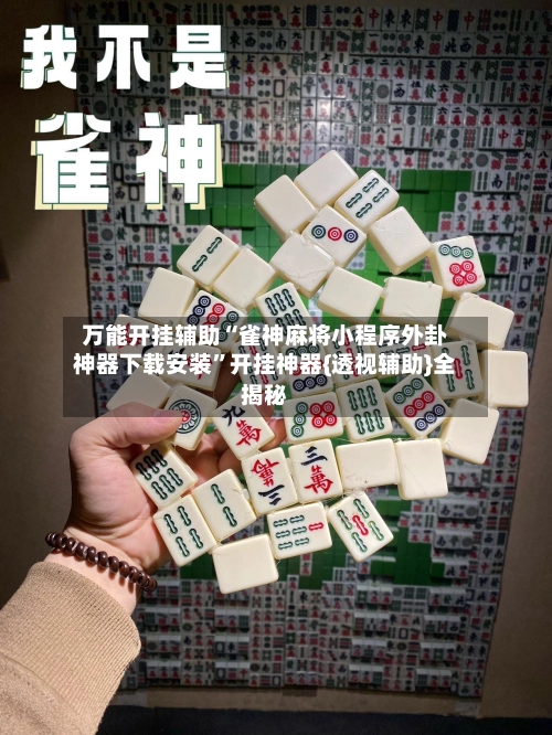 万能开挂辅助“雀神麻将小程序外卦神器下载安装	”开挂神器{透视辅助}全揭秘-第2张图片