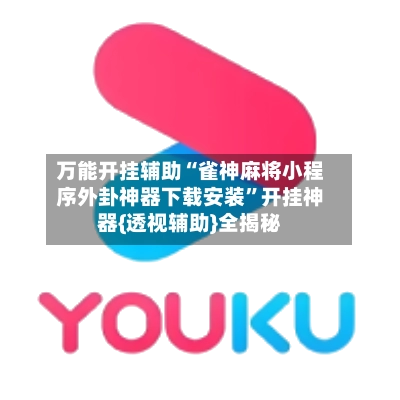 万能开挂辅助“雀神麻将小程序外卦神器下载安装”开挂神器{透视辅助}全揭秘-第3张图片