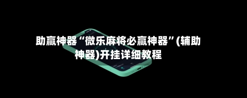 助赢神器“微乐麻将必赢神器”(辅助神器)开挂详细教程-第2张图片
