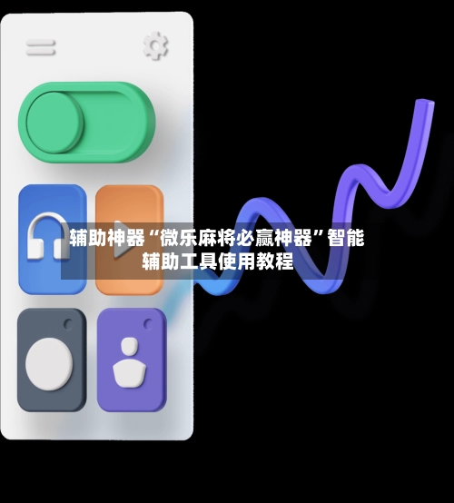 辅助神器“微乐麻将必赢神器”智能辅助工具使用教程-第2张图片