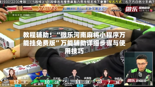 教程辅助！“微乐河南麻将小程序万能挂免费版”万能辅助详细步骤与使用技巧-第2张图片