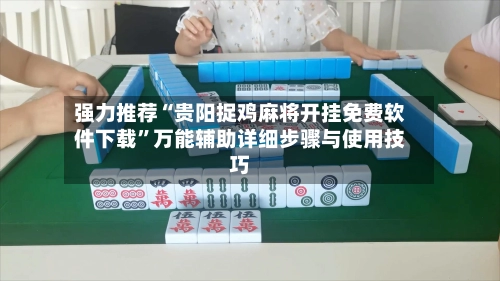 强力推荐“贵阳捉鸡麻将开挂免费软件下载”万能辅助详细步骤与使用技巧-第2张图片