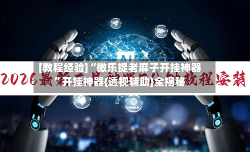 [教程经验]“微乐捉老麻子开挂神器”开挂神器{透视辅助}全揭秘-第3张图片