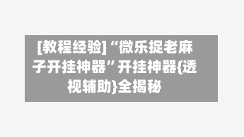 [教程经验]“微乐捉老麻子开挂神器	”开挂神器{透视辅助}全揭秘-第2张图片