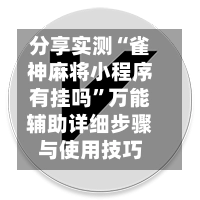 分享实测“雀神麻将小程序有挂吗”万能辅助详细步骤与使用技巧-第2张图片