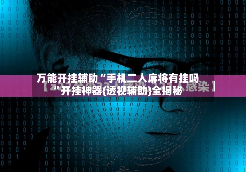 万能开挂辅助“手机二人麻将有挂吗”开挂神器{透视辅助}全揭秘