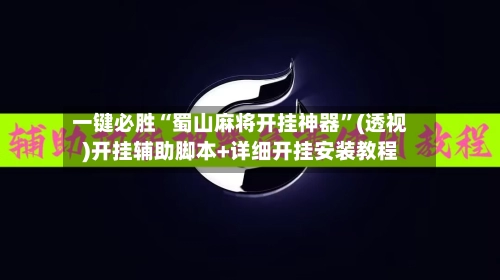 一键必胜“蜀山麻将开挂神器”(透视)开挂辅助脚本+详细开挂安装教程