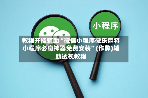 教程开挂辅助“微信小程序微乐麻将小程序必赢神器免费安装”(作弊)辅助透视教程