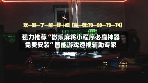 强力推荐“微乐麻将小程序必赢神器免费安装”智能游戏透视辅助专家-第2张图片
