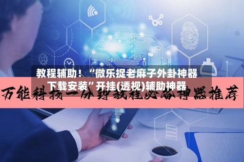 教程辅助！“微乐捉老麻子外卦神器下载安装	”开挂(透视)辅助神器-第2张图片