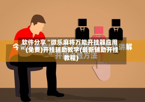 软件分享“微乐麻将万能开挂器应用”(免费)开挂辅助教学(最新辅助开挂教程)-第3张图片