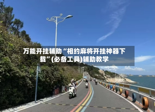 万能开挂辅助“相约麻将开挂神器下载”(必备工具)辅助教学