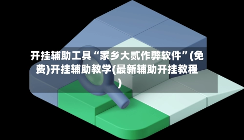 开挂辅助工具“家乡大贰作弊软件”(免费)开挂辅助教学(最新辅助开挂教程)-第3张图片