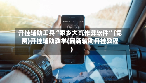 开挂辅助工具“家乡大贰作弊软件	”(免费)开挂辅助教学(最新辅助开挂教程)-第2张图片