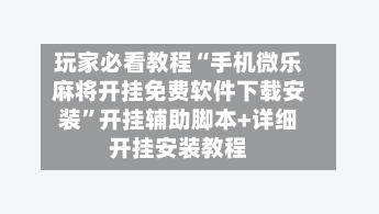 玩家必看教程“手机微乐麻将开挂免费软件下载安装	”开挂辅助脚本+详细开挂安装教程-第2张图片