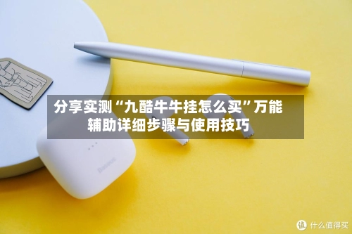 分享实测“九酷牛牛挂怎么买”万能辅助详细步骤与使用技巧