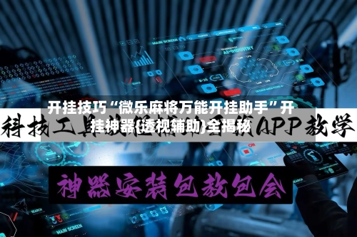 开挂技巧“微乐麻将万能开挂助手”开挂神器{透视辅助}全揭秘