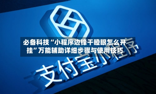 必备科技“小程序边锋干瞪眼怎么开挂”万能辅助详细步骤与使用技巧