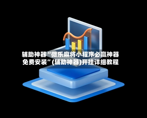 辅助神器“微乐麻将小程序必赢神器免费安装”(辅助神器)开挂详细教程