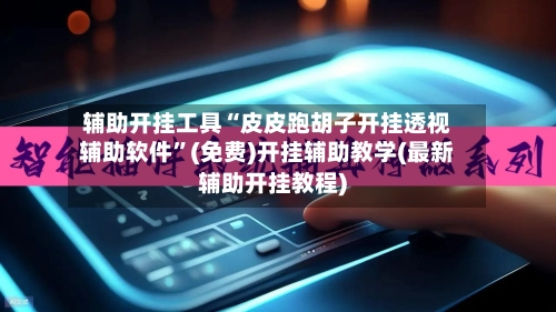 辅助开挂工具“皮皮跑胡子开挂透视辅助软件	”(免费)开挂辅助教学(最新辅助开挂教程)-第2张图片
