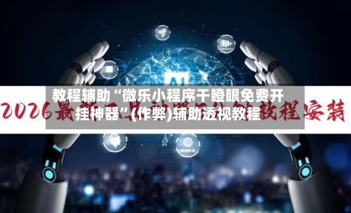 教程辅助“微乐小程序干瞪眼免费开挂神器”(作弊)辅助透视教程-第2张图片