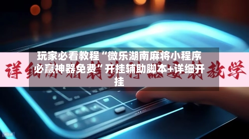 玩家必看教程“微乐湖南麻将小程序必赢神器免费	”开挂辅助脚本+详细开挂-第2张图片