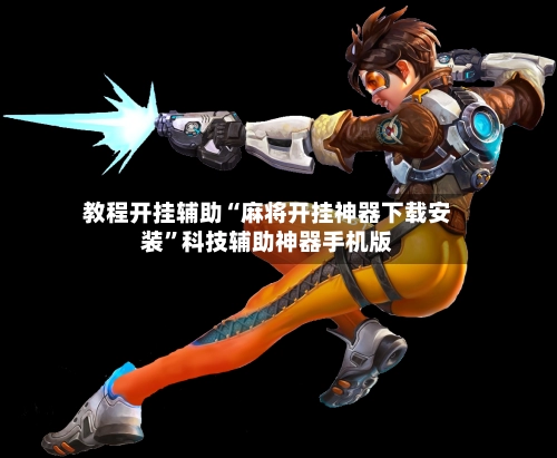 教程开挂辅助“麻将开挂神器下载安装”科技辅助神器手机版