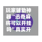 玩家辅助神器“迅奇麻将可以开挂吗”真实开挂技巧分享