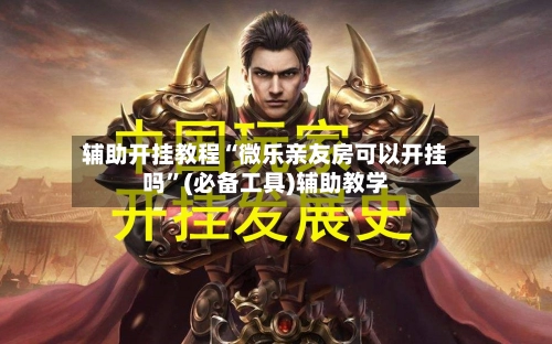 辅助开挂教程“微乐亲友房可以开挂吗”(必备工具)辅助教学