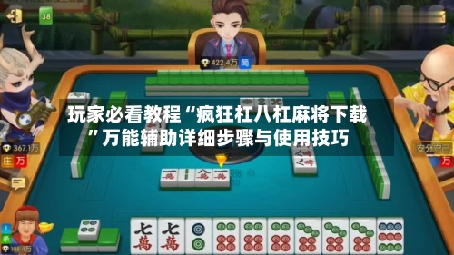 玩家必看教程“疯狂杠八杠麻将下载	”万能辅助详细步骤与使用技巧-第2张图片