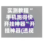 实测教程“手机跑得快开挂神器”开挂神器{透视辅助}全揭秘