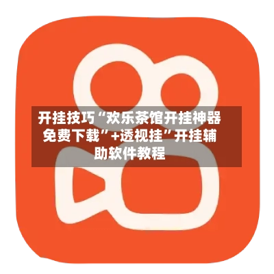 开挂技巧“欢乐茶馆开挂神器免费下载”+透视挂	”开挂辅助软件教程-第2张图片