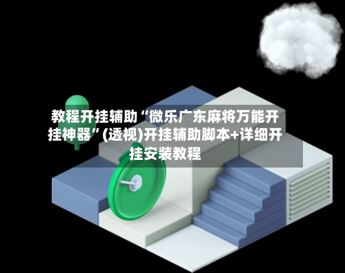 教程开挂辅助“微乐广东麻将万能开挂神器”(透视)开挂辅助脚本+详细开挂安装教程