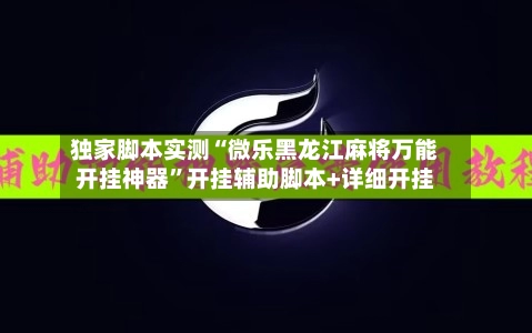独家脚本实测“微乐黑龙江麻将万能开挂神器	”开挂辅助脚本+详细开挂-第2张图片