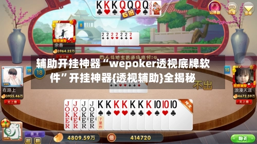 辅助开挂神器“wepoker透视底牌软件	”开挂神器{透视辅助}全揭秘-第2张图片