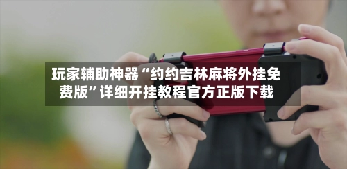 玩家辅助神器“约约吉林麻将外挂免费版	”详细开挂教程官方正版下载-第2张图片