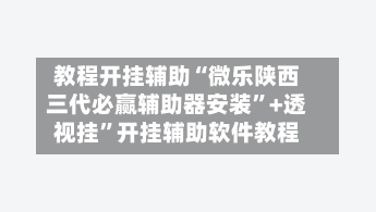 教程开挂辅助“微乐陕西三代必赢辅助器安装”+透视挂”开挂辅助软件教程-第2张图片