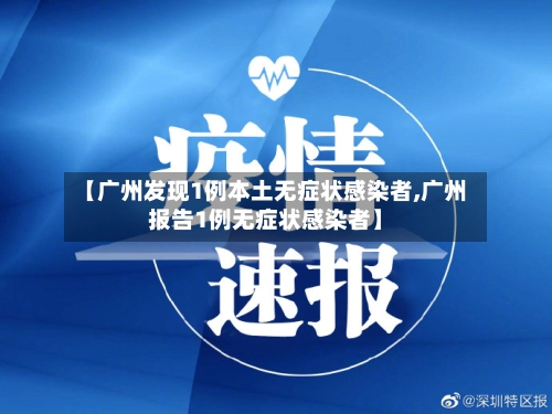 【广州发现1例本土无症状感染者,广州报告1例无症状感染者】