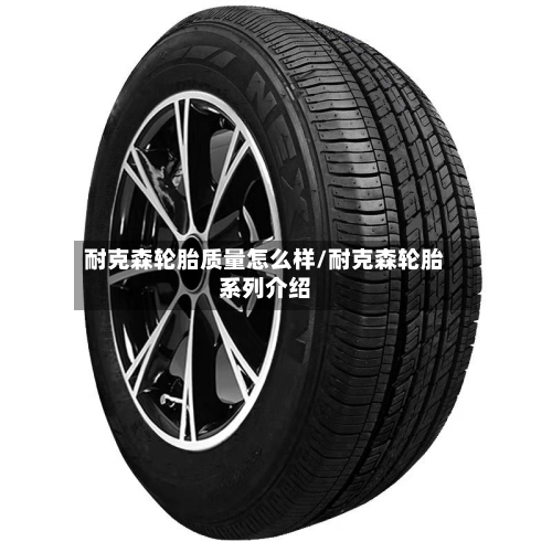 耐克森轮胎质量怎么样/耐克森轮胎系列介绍