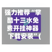 强力推荐“掌酷十三水免费开挂神器下载安装”(透视挂)辅助下载教程-第2张图片