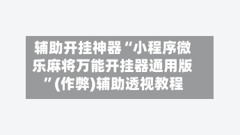 辅助开挂神器“小程序微乐麻将万能开挂器通用版”(作弊)辅助透视教程