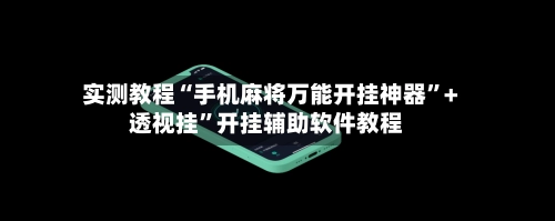实测教程“手机麻将万能开挂神器”+透视挂”开挂辅助软件教程