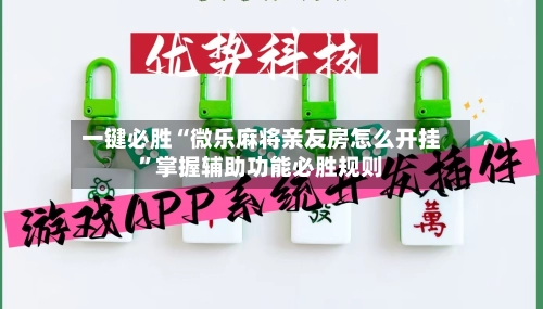 一键必胜“微乐麻将亲友房怎么开挂”掌握辅助功能必胜规则