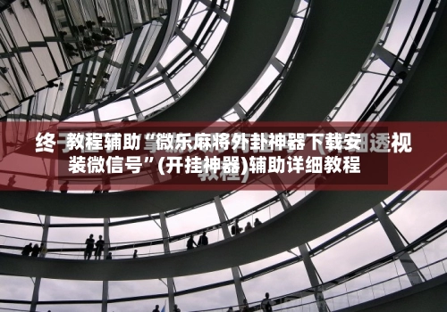 教程辅助“微乐麻将外卦神器下载安装微信号	”(开挂神器)辅助详细教程-第3张图片