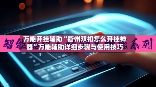 万能开挂辅助“衢州双扣怎么开挂神器”万能辅助详细步骤与使用技巧-第3张图片